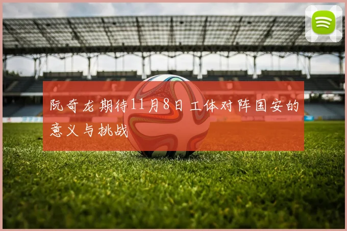 阮奇龙期待11月8日工体对阵国安的意义与挑战