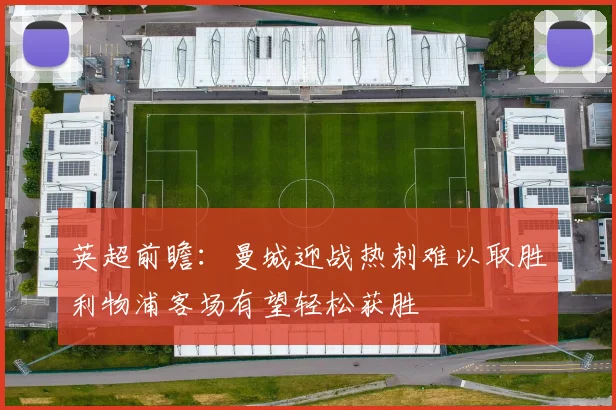 英超前瞻：曼城迎战热刺难以取胜利物浦客场有望轻松获胜
