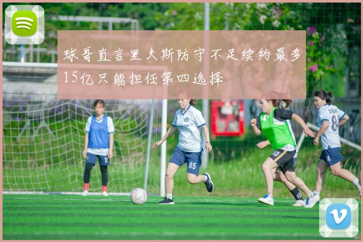 球哥直言里夫斯防守不足续约最多15亿只能担任第四选择