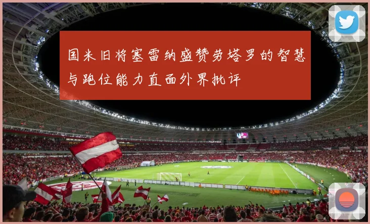 国米旧将塞雷纳盛赞劳塔罗的智慧与跑位能力直面外界批评