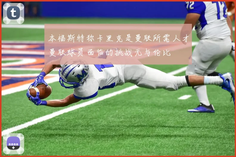 本福斯特称卡里克是曼联所需人才曼联球员面临的挑战无与伦比