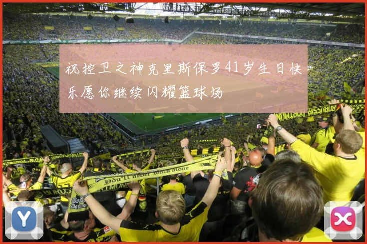 祝控卫之神克里斯保罗41岁生日快乐愿你继续闪耀篮球场