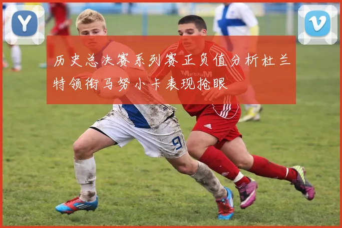 历史总决赛系列赛正负值分析杜兰特领衔马努小卡表现抢眼