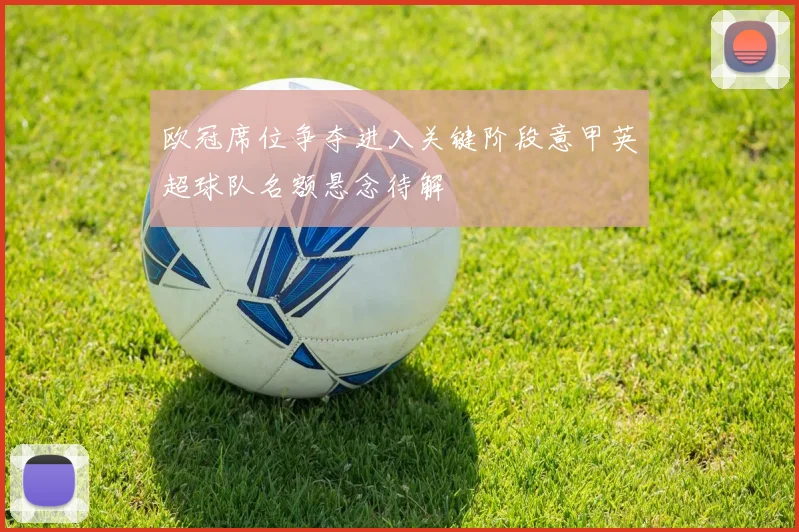 欧冠席位争夺进入关键阶段意甲英超球队名额悬念待解