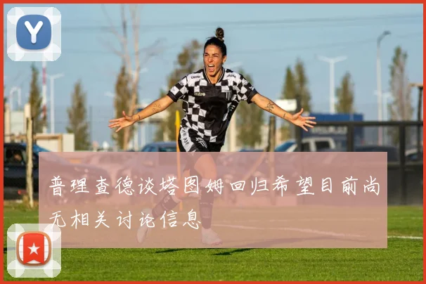 普理查德谈塔图姆回归希望目前尚无相关讨论信息
